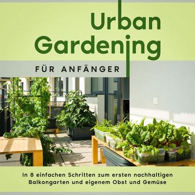 Urban Gardening für Anfänger: In 8 einfachen Schritten zum ersten nachhaltigen Balkongarten und eigenem Obst und Gemüse - Wiebke Bluhm, Audio,