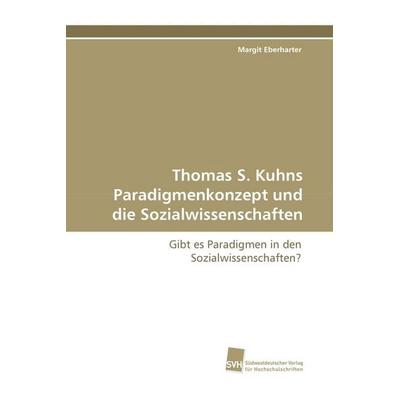 Thomas S. Kuhns Paradigmenkonzept und die Sozialwissenschaften, Taschenbuch von Margit Eberharter, Südwestdeutscher Verlag für Hochschulschriften,