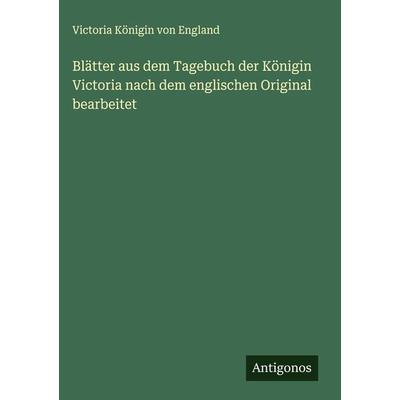 Blätter aus dem Tagebuch der Königin Victoria nach dem englischen Original bearbeitet, Gebundene Ausgabe von Victoria Königin England, Antigonos