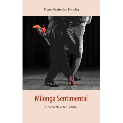Milonga Sentimental, Taschenbuch von Timm Maximilian Hirscher, BoD – Books on Demand, 978-3-7578-9176-3