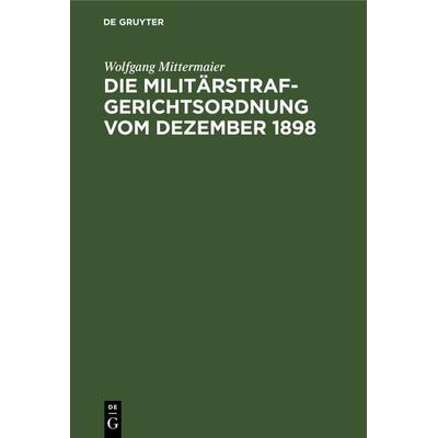 Die Militärstrafgerichtsordnung vom Dezember 1898, Gebundene Ausgabe von Wolfgang Mittermaier, De Gruyter, 978-3-11-240719-6