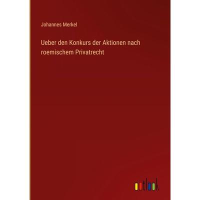 Ueber den Konkurs der Aktionen nach roemischem Privatrecht, Gebundene Ausgabe von Johannes Merkel, Outlook, 978-3-368-52820-1