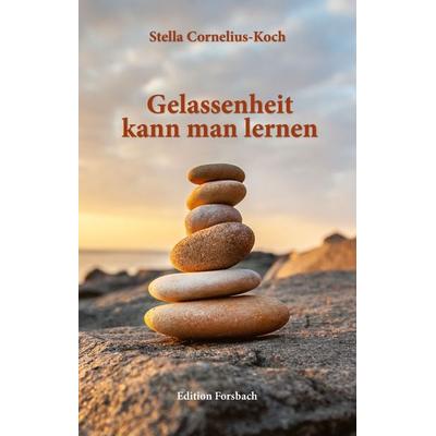 Gelassenheit kann man lernen, Taschenbuch von Stella Cornelius-Koch, Edition Forsbach, 978-3-95904-150-8
