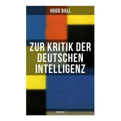 Zur Kritik der deutschen Intelligenz (Traktaten), Taschenbuch von Hugo Ball, Musaicum Books, 978-80-272-6546-6