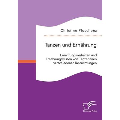 Tanzen und Ernährung. Ernährungsverhalten und Ernährungswissen von Tänzerinnen verschiedener Tanzrichtungen, Taschenbuch von Christine Ploschenz,