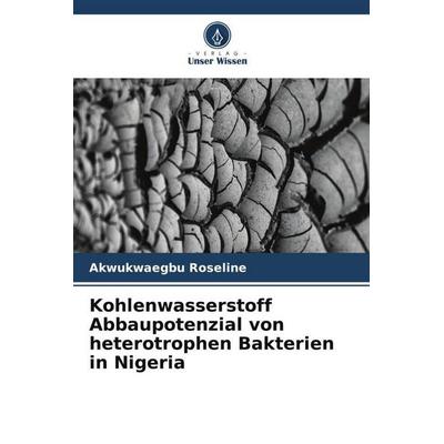 Kohlenwasserstoff Abbaupotenzial von heterotrophen Bakterien in Nigeria, Taschenbuch von Akwukwaegbu Roseline, Verlag Unser Wissen, 978-620-5-07339-1