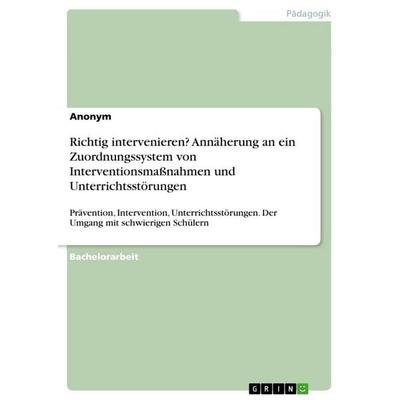 Richtig intervenieren? Annäherung an ein Zuordnungssystem von Interventionsmaßnahmen und Unterrichtsstörungen, Taschenbuch von Anonymous, GRIN,