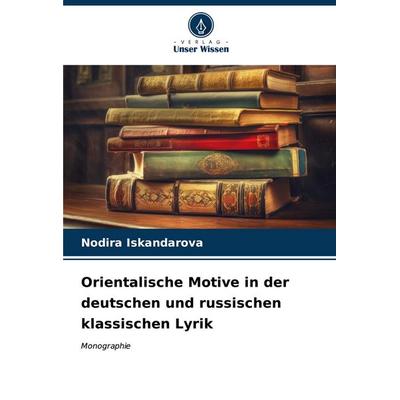 Orientalische Motive in der deutschen und russischen klassischen Lyrik, Taschenbuch von Nodira Iskandarova, Verlag Unser Wissen, 978-620-6-65041-6