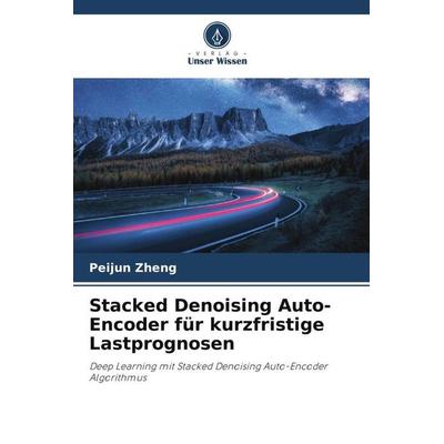 Stacked Denoising Auto-Encoder für kurzfristige Lastprognosen, Taschenbuch von Peijun Zheng, Verlag Unser Wissen, 978-620-4-98983-9