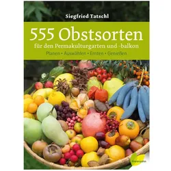 555 Obstsorten für den Permakulturgarten und -balkon, Ratgeber von Siegfried Tatschl