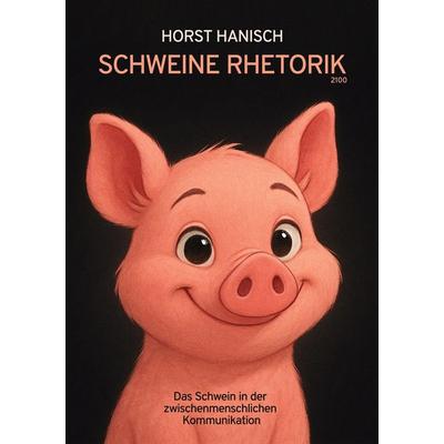 Schweine Rhetorik 2100, Taschenbuch von Horst Hanisch, BoD – Books on Demand, 978-3-7693-5471-3