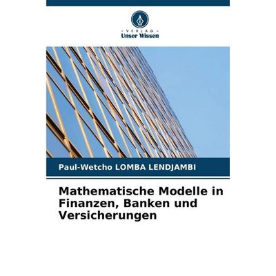 Mathematische Modelle in Finanzen, Banken und Versicherungen, Taschenbuch von Paul-Wetcho Lomba Lendjambi, Verlag Unser Wissen, 978-620-2-18293-5