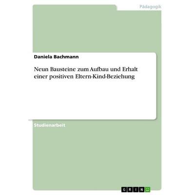 Neun Bausteine zum Aufbau und Erhalt einer positiven Eltern-Kind-Beziehung, Taschenbuch von Daniela Bachmann, GRIN, 978-3-656-45736-7