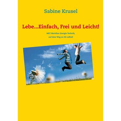 Lebe...Einfach, Frei und Leicht!, Taschenbuch von Sabine Krusel, BoD – Books on Demand, 978-3-7322-3280-2