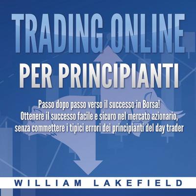 Trading online per principianti: Passo dopo passo versio il successo in Borsa! Ottenere il successo facile e sicuro nel mercato azionario, senza
