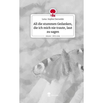All die stummen Gedanken, die ich mich nie traute, laut zu sagen. Life is a Story - story.one, Gebundene Ausgabe von Lena-Sophie Darnedde, Story.one