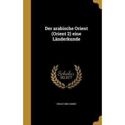 Der arabische Orient (Orient 2) eine Länderkunde, Gebundene Ausgabe von Ewald Banse, Creative Media Partners, LLC, 978-1-361-76795-5