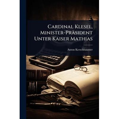 Cardinal Klesel, Minister-PrÃ¤sident Unter Kaiser Mathias, Taschenbuch von Anton Kerschbaumer, Gale ECCO, Print Editions, 978-1-02-370938-5