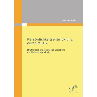 Persönlichkeitsentwicklung durch Musik: Rhythmisch-musikalische Erziehung als Unterrichtsprinzip, Taschenbuch von Barbara Parisch, Diplomica Verlag