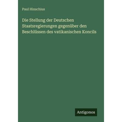 Die Stellung der Deutschen Staatsregierungen gegenüber den Beschlüssen des vatikanischen Koncils, Gebundene Ausgabe von Paul Hinschius, Antigonos