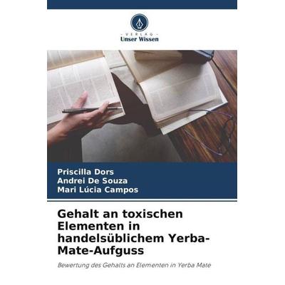 Gehalt an toxischen Elementen in handelsüblichem Yerba-Mate-Aufguss, Taschenbuch von Priscilla Dors,Andrei De Souza,Mari Lúcia Campos, Verlag Unser