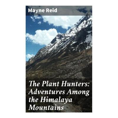 The Plant Hunters: Adventures Among the Himalaya Mountains, Taschenbuch von Captain Mayne Reid, Good Press, 978-80-272-8980-6