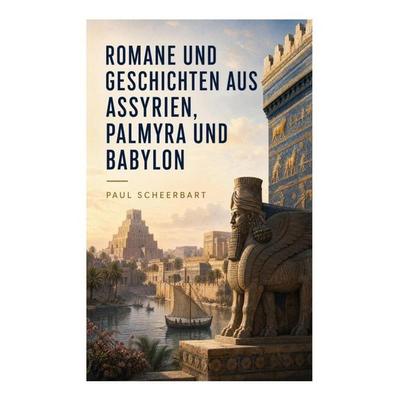 Romane und Geschichten aus Assyrien, Palmyra und Babylon, Taschenbuch von Paul Scheerbart, E-artnow, 978-80-273-6478-7