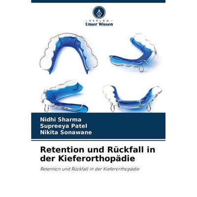 Retention und Rückfall in der Kieferorthopädie, Taschenbuch von Nidhi Sharma,Supreeya Patel,Nikita Sonawane, Sciencia Scripts, 978-620-2-63938-5