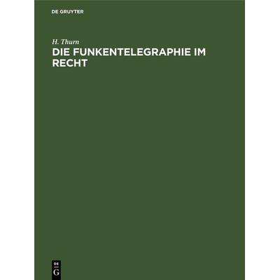 Die Funkentelegraphie im Recht, Gebundene Ausgabe von H. Thurn, De Gruyter, 978-3-11-269207-3