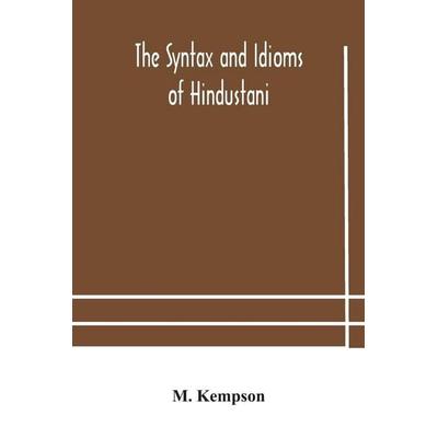 The Syntax And Idioms Of Hindustani; A Manual Of The Language Consisting Of Progressive Exercises In Grammar, Reading, And Translation, With Notes And