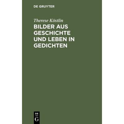 Bilder aus Geschichte und Leben in Gedichten, Gebundene Ausgabe von Therese Köstlin, De Gruyter, 978-3-11-237501-3