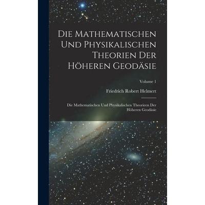 Die Mathematischen Und Physikalischen Theorien Der Höheren Geodäsie, Gebundene Ausgabe von Friedrich Robert Helmert, Legare Street Press,