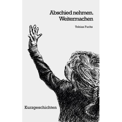 Abschied nehmen. Weitermachen, Gebundene Ausgabe von Tobias Fuchs, BoD – Books on Demand, 978-3-7460-1334-3