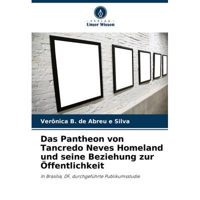 Das Pantheon von Tancredo Neves Homeland und seine Beziehung zur Öffentlichkeit, Taschenbuch von Verônica B. de Abreu e. Silva, Verlag Unser Wissen,