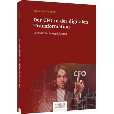 Der CFO in der digitalen Transformation, Gebundene Ausgabe von Alexander Reinhart, Schäffer-Poeschel, 978-3-7910-4740-9