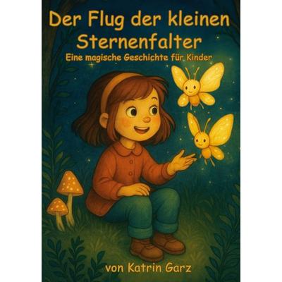 Der Flug der kleinen Sternenfalter, Gebundene Ausgabe von Katrin Garz, BoD – Books on Demand, 978-3-8192-8403-8