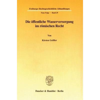 Die öffentliche Wasserversorgung im römischen Recht., Taschenbuch von Kirsten Geissler, Duncker & Humblot, 978-3-428-09162-1