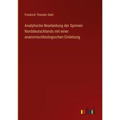 Analytische Bearbeitung der Spinnen Norddeutschlands mit einer anatomischbiologischen Einleitung, Gebundene Ausgabe von Friedrich Theodor Dahl,