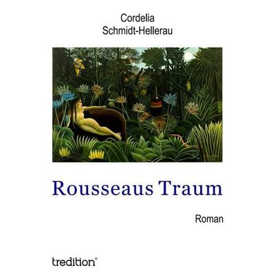 Rousseaus Traum, Taschenbuch von Cordelia Schmidt-Hellerau, Tredition, 978-3-7482-9949-3