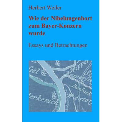 Wie der Nibelungenhort zum Bayer-Konzern wurde, Taschenbuch von Herbert Weiler, BoD – Books on Demand, 978-3-7460-0694-9