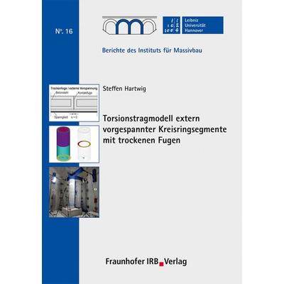 Torsionstragmodell extern vorgespannter Kreisringsegmente mit trockenen Fugen, Taschenbuch von Steffen Hartwig, Fraunhofer IRB, 978-3-7388-0477-5