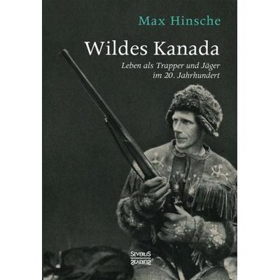 Wildes Kanada, Gebundene Ausgabe von Max Hinsche, Severus Verlag, 978-3-96345-346-5
