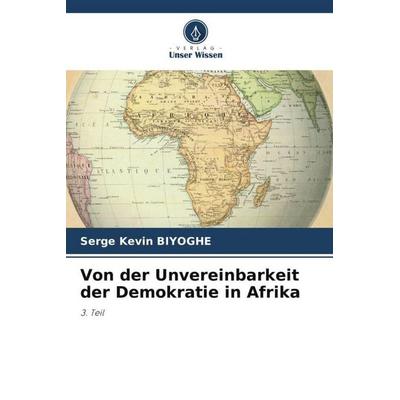Von der Unvereinbarkeit der Demokratie in Afrika, Taschenbuch von Serge Kevin Biyoghe, Verlag Unser Wissen, 978-620-5-34181-0