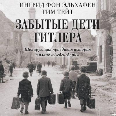 Zabytye deti Gitlera. Shokiruyuschaya pravdivaya istoriya o plane 'Lebensborn' - Ingrid Elhafen,Tim Tate, Audio, 9785171843960