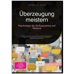Überzeugung meistern: Psychologie der Einflussnahme und Rhetorik, Ratgeber von Hathor A.I. Salie