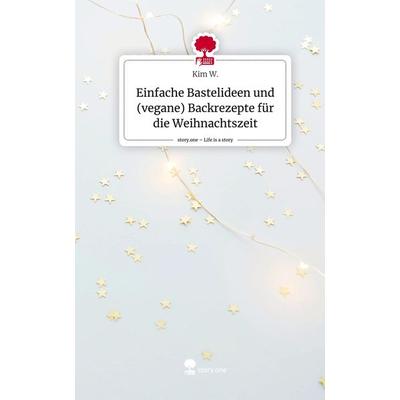 Einfache Bastelideen und (vegane) Backrezepte für die Weihnachtszeit. Life is a Story - story.one, Gebundene Ausgabe von Kim W., Story.one publishing,