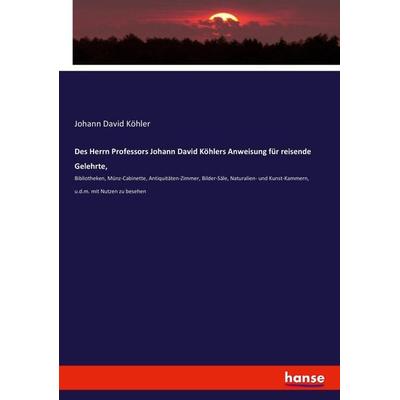 Des Herrn Professors Johann David Köhlers Anweisung für reisende Gelehrte,, Taschenbuch von Johann David Köhler, Hansebooks, 978-3-7434-6423-0