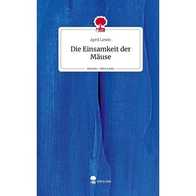 Die Einsamkeit der Mäuse. Life is a Story - story.one, Gebundene Ausgabe von April Lewin, Storylution, 978-3-7115-5790-2