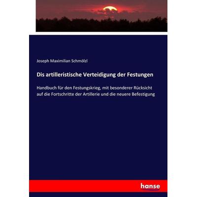 Dis artilleristische Verteidigung der Festungen, Taschenbuch von Joseph Maximilian Schmölzl, Hansebooks, 978-3-7436-0666-1