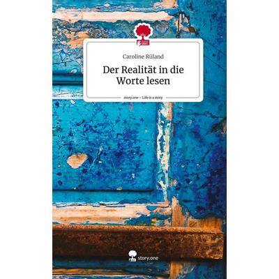 Der Realität in die Worte lesen. Life is a Story - story.one, Gebundene Ausgabe von Caroline Rüland, Story.one publishing, 978-3-7108-3853-8